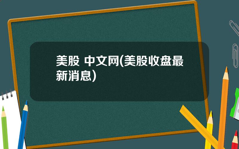 美股 中文网(美股收盘最新消息)